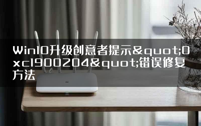 Win10升级创意者提示"0xc1900204"错误修复方法