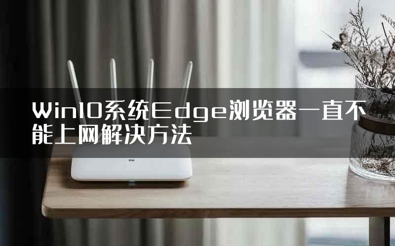 Win10系统Edge浏览器一直不能上网解决方法