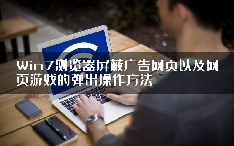 Win7浏览器屏蔽广告网页以及网页游戏的弹出操作方法