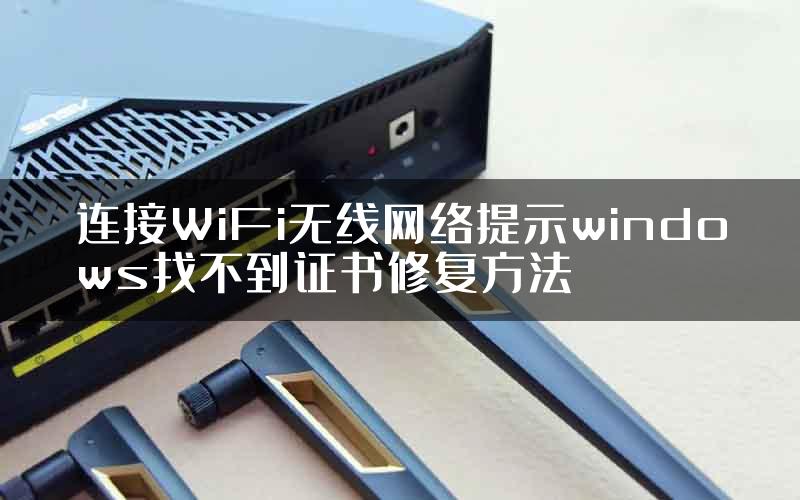 连接WiFi无线网络提示windows找不到证书修复方法