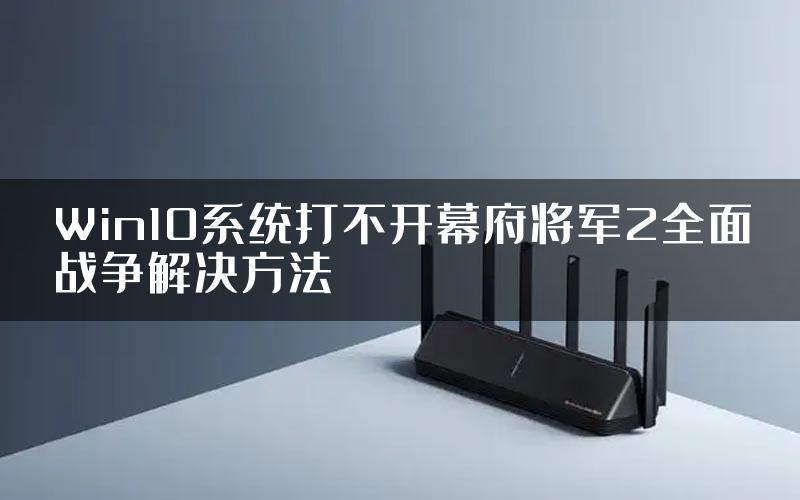 Win10系统打不开幕府将军2全面战争解决方法