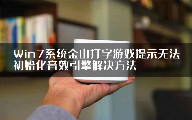 Win7系统金山打字游戏提示无法初始化音效引擎解决方法