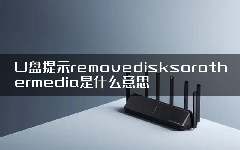 U盘提示removedisksorothermedia是什么意思