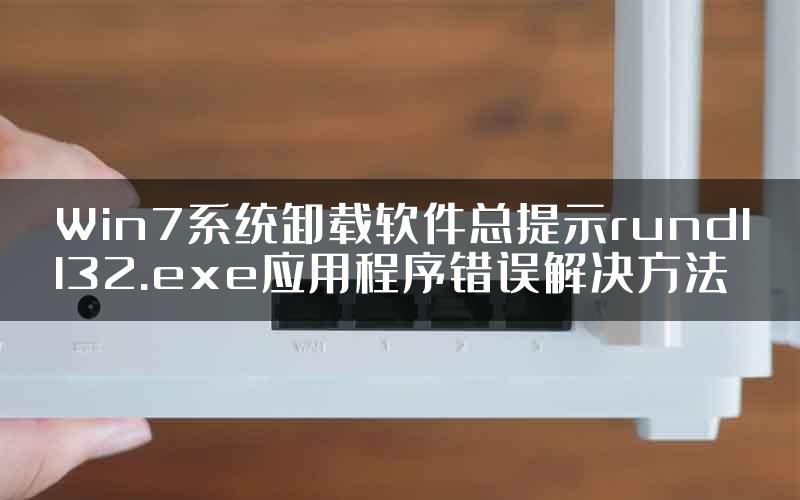 Win7系统卸载软件总提示rundll32.exe应用程序错误解决方法