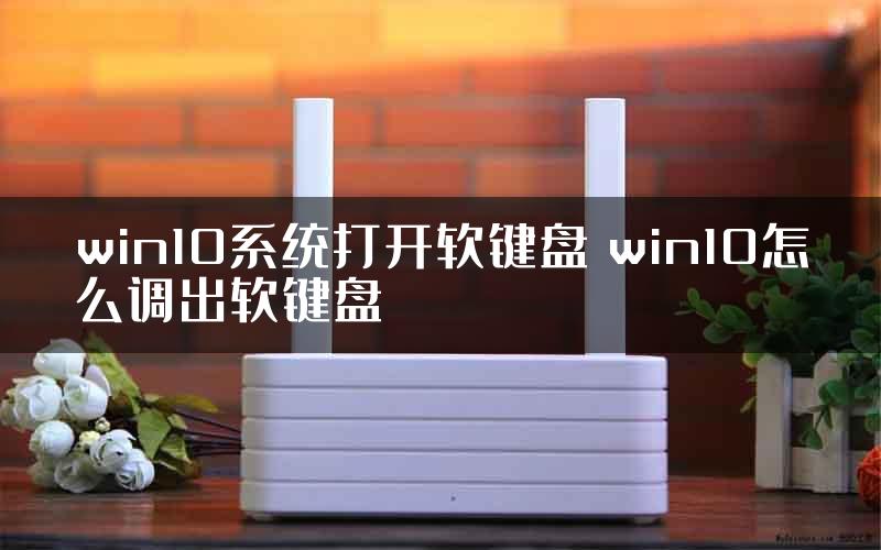 win10系统打开软键盘 win10怎么调出软键盘