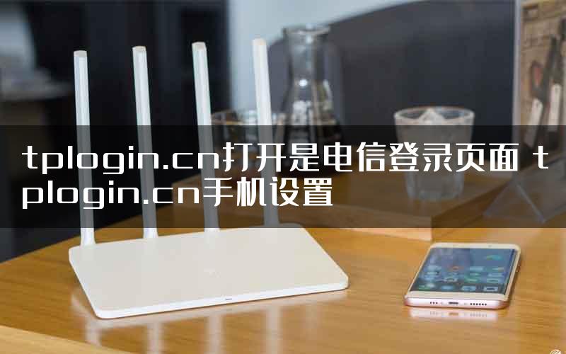 tplogin.cn打开是电信登录页面 tplogin.cn手机设置