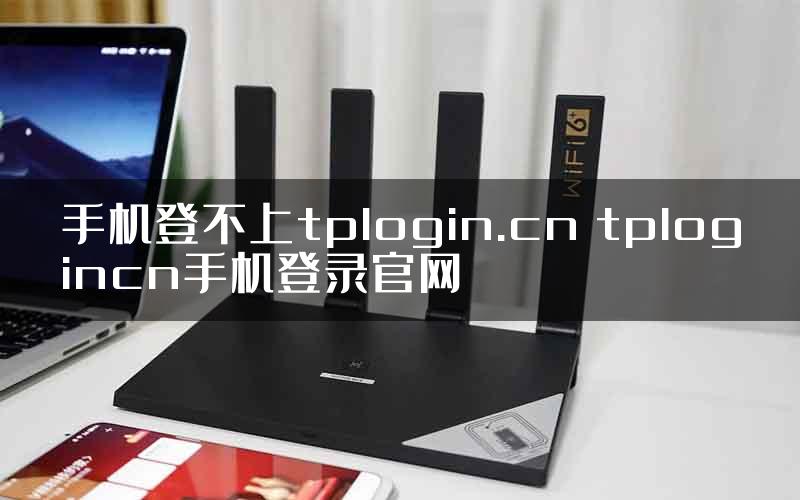 手机登不上tplogin.cn tplogincn手机登录官网