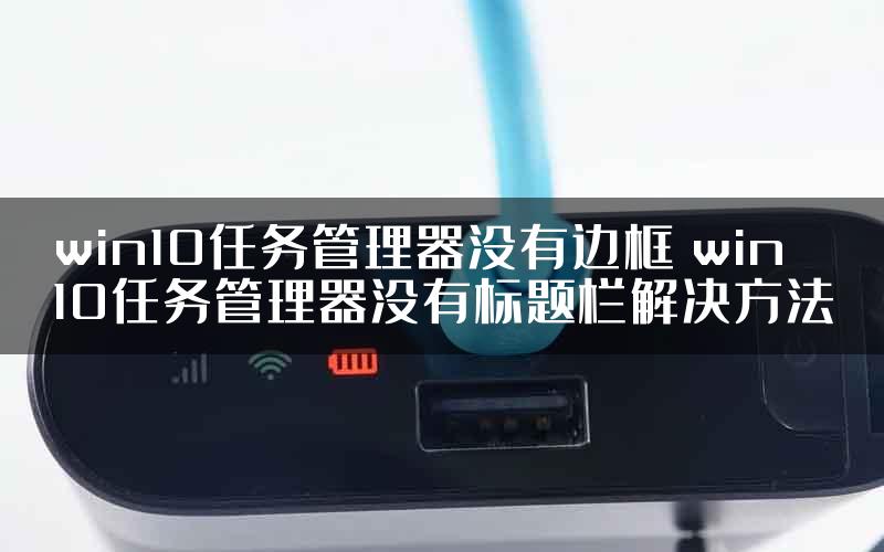 win10任务管理器没有边框 win10任务管理器没有标题栏解决方法