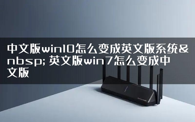 中文版win10怎么变成英文版系统  英文版win7怎么变成中文版