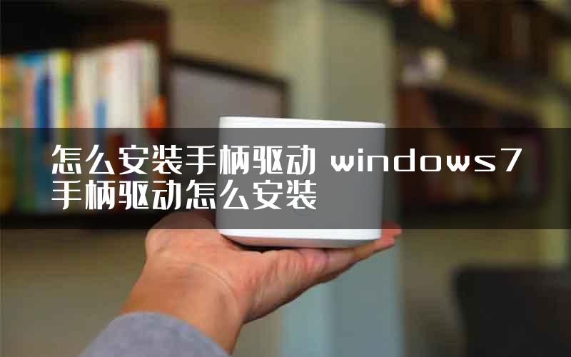 怎么安装手柄驱动 windows7手柄驱动怎么安装