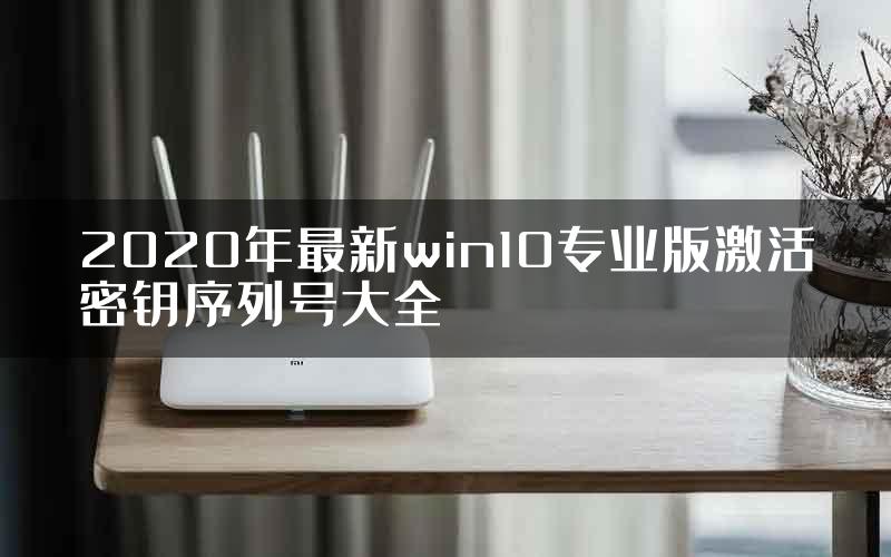 2020年最新win10专业版激活密钥序列号大全