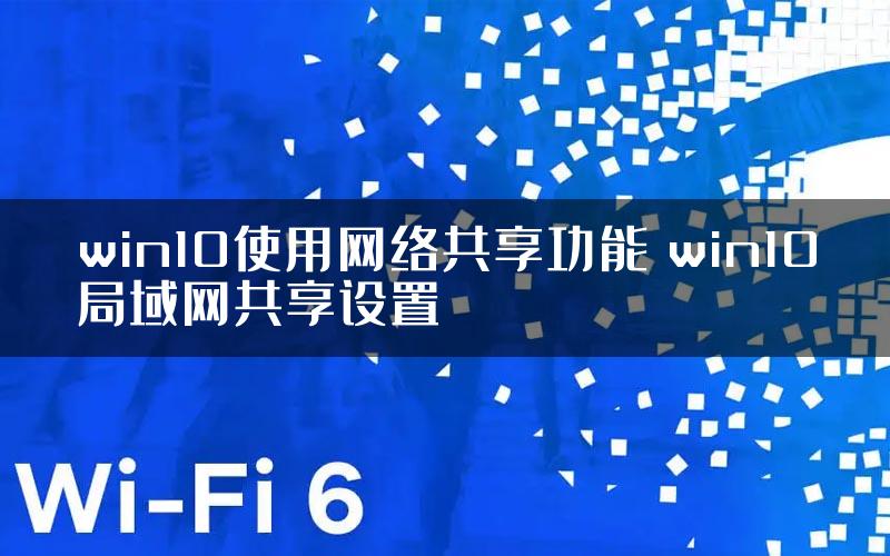 win10使用网络共享功能 win10局域网共享设置