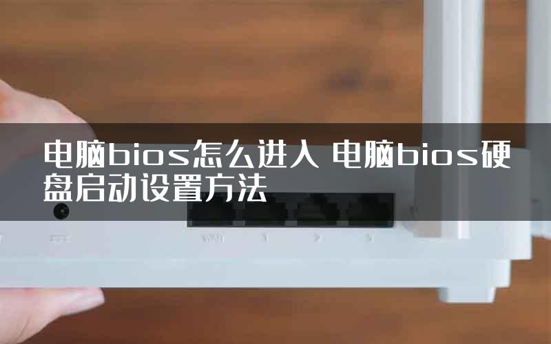 电脑bios怎么进入 电脑bios硬盘启动设置方法