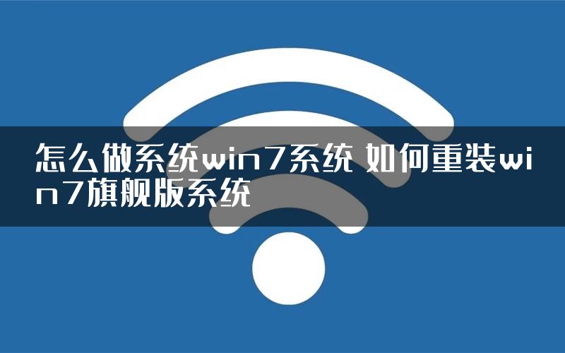 怎么做系统win7系统 如何重装win7旗舰版系统