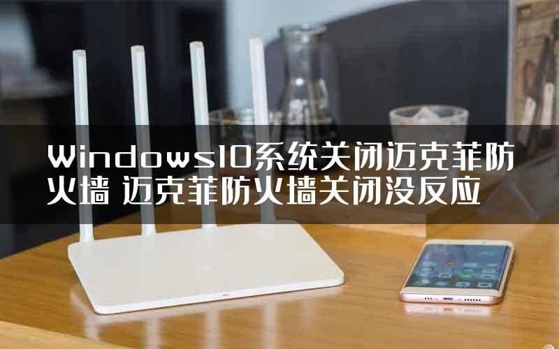 Windows10系统关闭迈克菲防火墙 迈克菲防火墙关闭没反应