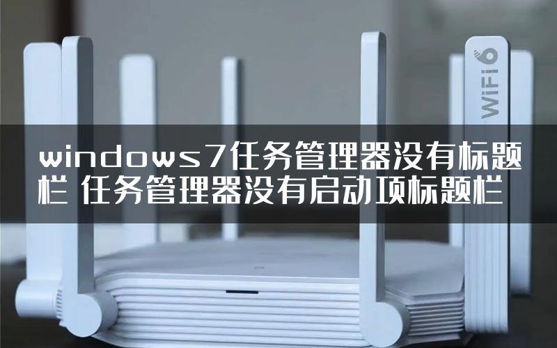 windows7任务管理器没有标题栏 任务管理器没有启动项标题栏