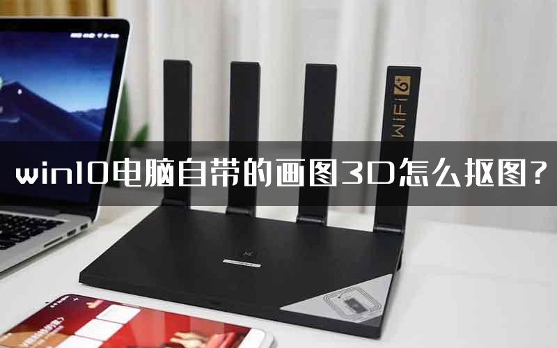 win10电脑自带的画图3D怎么抠图?