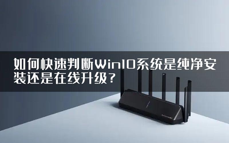 如何快速判断Win10系统是纯净安装还是在线升级？