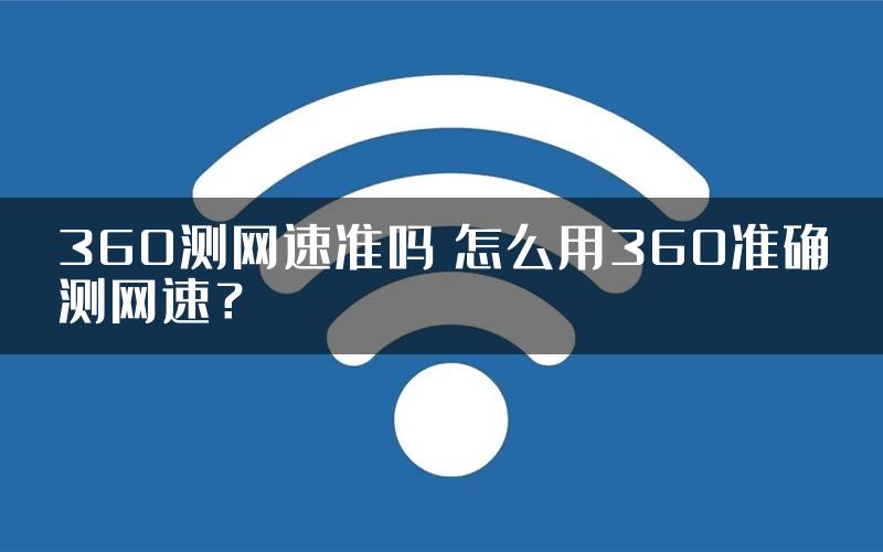 360测网速准吗 怎么用360准确测网速？