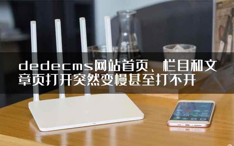 dedecms网站首页、栏目和文章页打开突然变慢甚至打不开