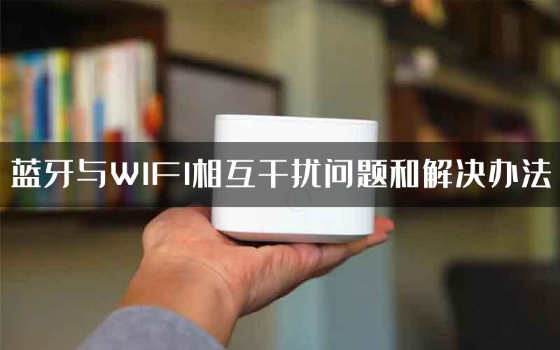 蓝牙与WIFI相互干扰问题和解决办法