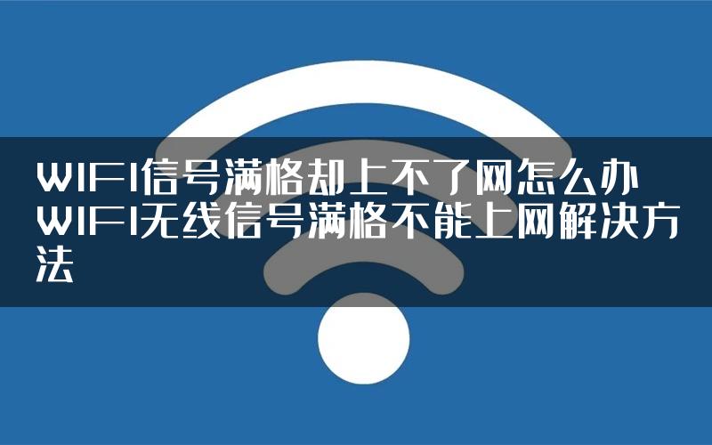 WIFI信号满格却上不了网怎么办 WIFI无线信号满格不能上网解决方法