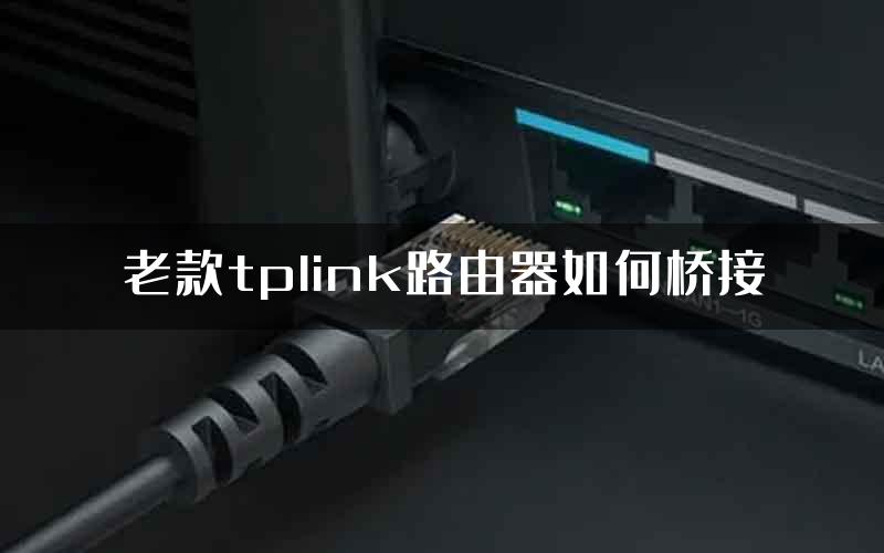 老款tplink路由器如何桥接