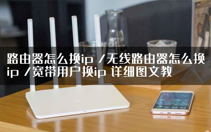 路由器怎么换ip /无线路由器怎么换ip /宽带用户换ip 详细图文教