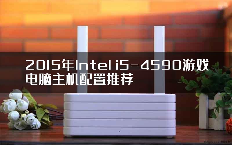 2015年Intel i5-4590游戏电脑主机配置推荐