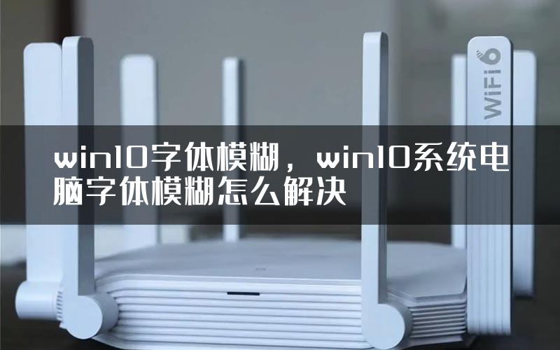 win10字体模糊，win10系统电脑字体模糊怎么解决