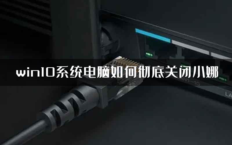 win10系统电脑如何彻底关闭小娜