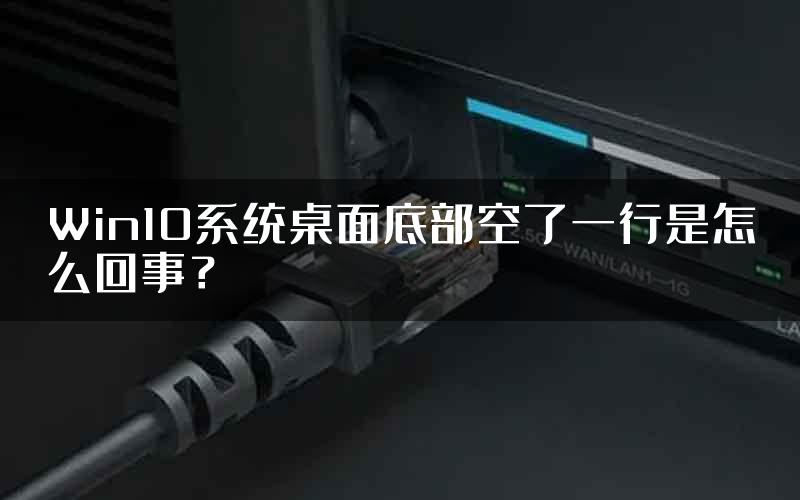 Win10系统桌面底部空了一行是怎么回事？