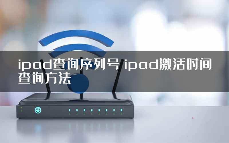 ipad查询序列号 ipad激活时间查询方法