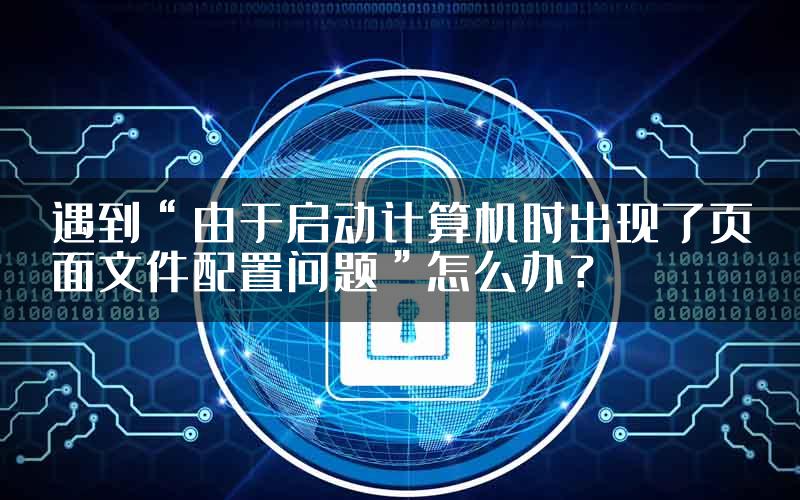 遇到“由于启动计算机时出现了页面文件配置问题”怎么办？