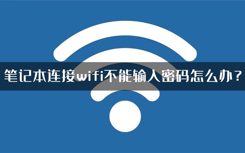 笔记本连接wifi不能输入密码怎么办？