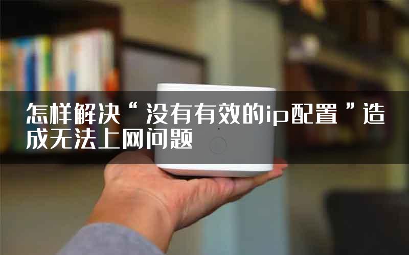 怎样解决“没有有效的ip配置”造成无法上网问题