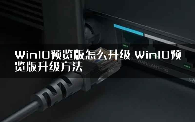 Win10预览版怎么升级 Win10预览版升级方法