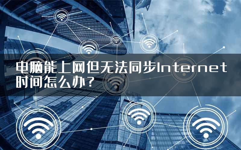 电脑能上网但无法同步Internet时间怎么办？