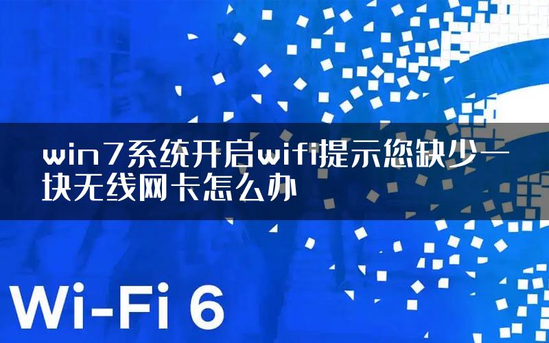 win7系统开启wifi提示您缺少一块无线网卡怎么办