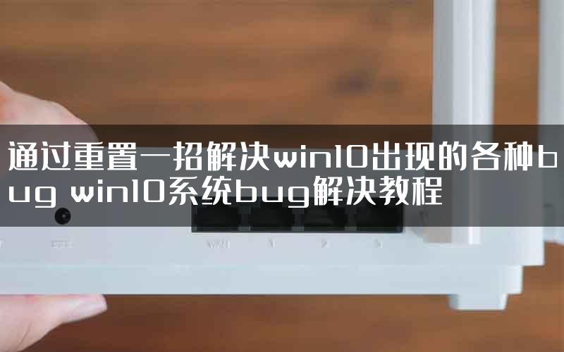 通过重置一招解决win10出现的各种bug win10系统bug解决教程