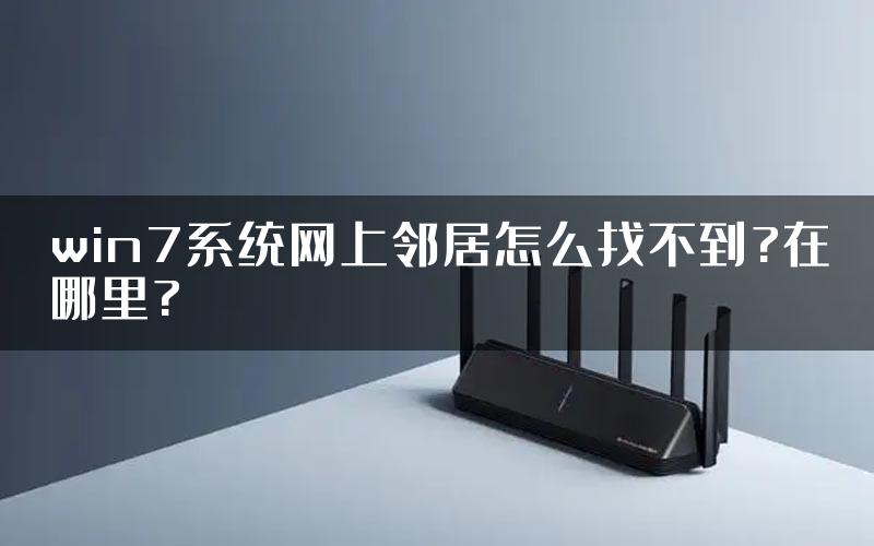 win7系统网上邻居怎么找不到?在哪里?