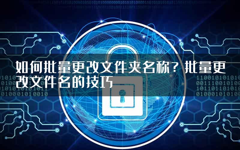 如何批量更改文件夹名称？批量更改文件名的技巧