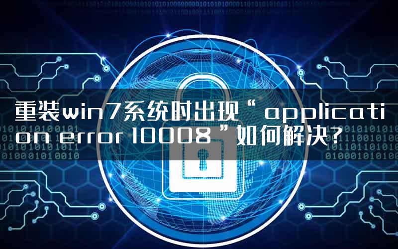 重装win7系统时出现“application error 10008”如何解决?