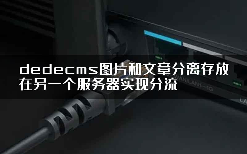 dedecms图片和文章分离存放在另一个服务器实现分流