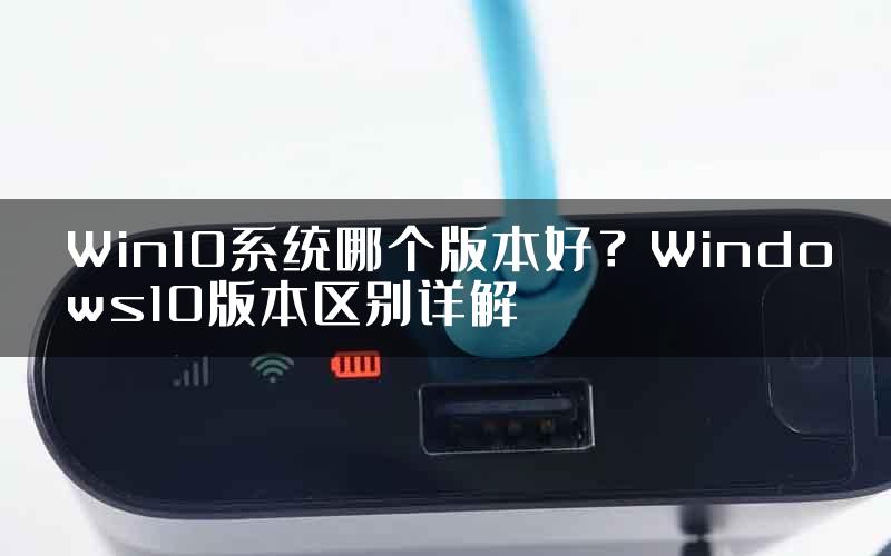 Win10系统哪个版本好？Windows10版本区别详解