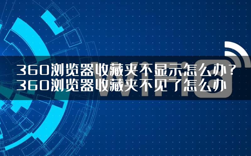 360浏览器收藏夹不显示怎么办？360浏览器收藏夹不见了怎么办