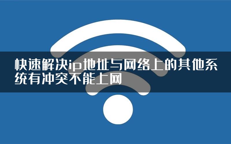 快速解决ip地址与网络上的其他系统有冲突不能上网