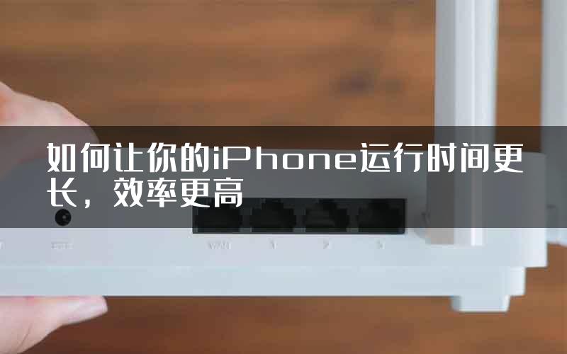 如何让你的iPhone运行时间更长，效率更高