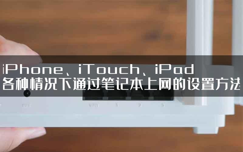 iPhone、iTouch、iPad各种情况下通过笔记本上网的设置方法