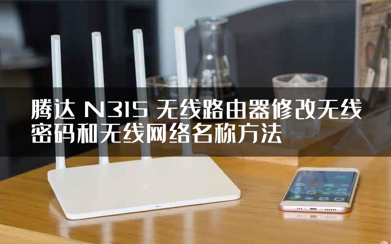 腾达 N315 无线路由器修改无线密码和无线网络名称方法